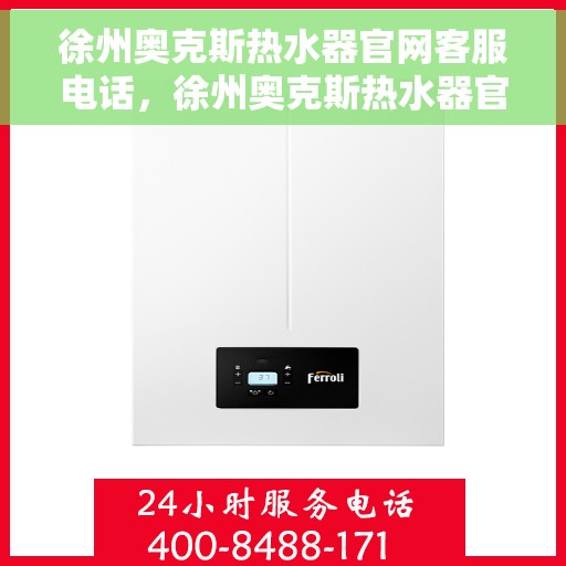 徐州奥克斯热水器官网客服电话，徐州奥克斯热水器官网客服热线及售后支持服务电话