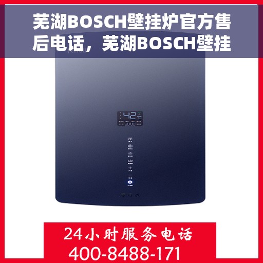 芜湖BOSCH壁挂炉官方售后电话，芜湖BOSCH壁挂炉售后服务热线及官方维修电话