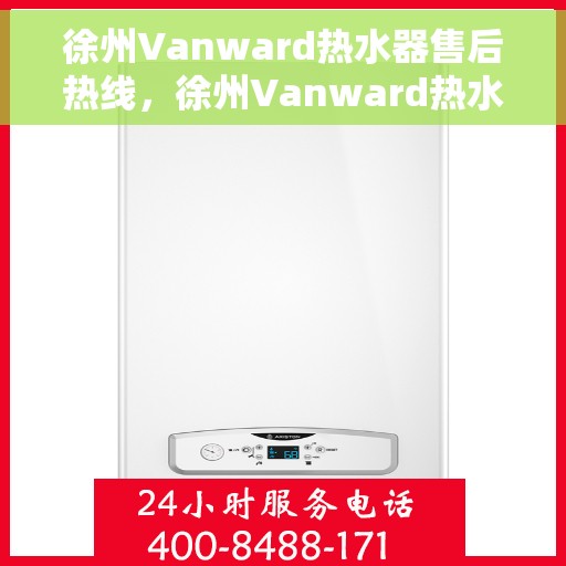 徐州Vanward热水器售后热线，徐州Vanward热水器售后服务热线，专业解决您的热水器问题