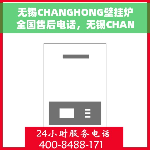 无锡CHANGHONG壁挂炉全国售后电话，无锡CHANGHONG壁挂炉全国售后热线及服务中心电话公布