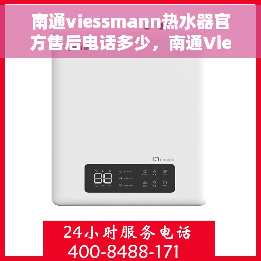 南通viessmann热水器官方售后电话多少，南通Viessmann热水器售后电话官方查询及维修服务指南