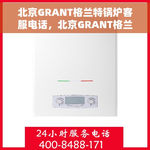 北京GRANT格兰特锅炉客服电话，北京GRANT格兰特锅炉客服热线及咨询电话号码