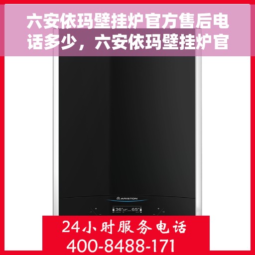 六安依玛壁挂炉官方售后电话多少，六安依玛壁挂炉官方售后电话查询指南