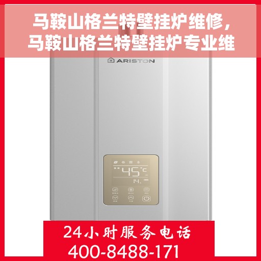 马鞍山格兰特壁挂炉维修，马鞍山格兰特壁挂炉专业维修服务