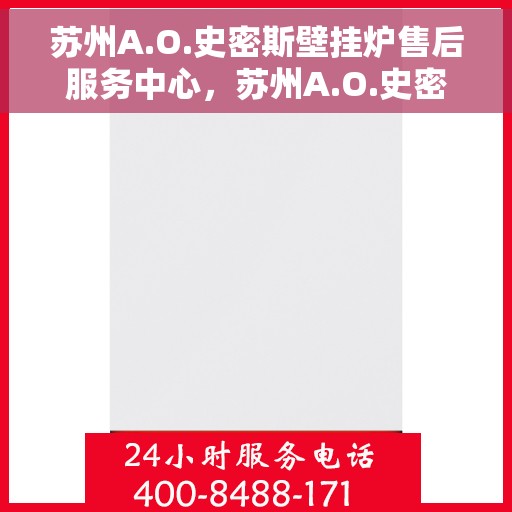 苏州A.O.史密斯壁挂炉售后服务中心，苏州A.O.史密斯壁挂炉售后服务中心，专业维修与贴心服务