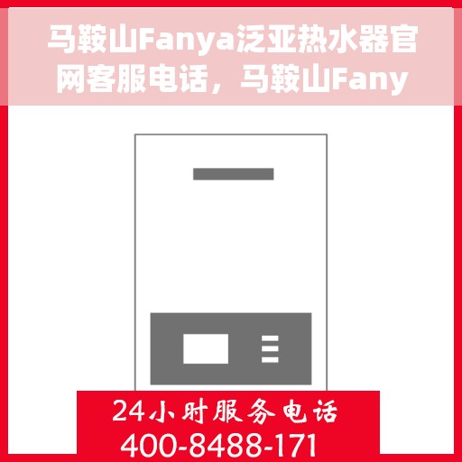 马鞍山Fanya泛亚热水器官网客服电话，马鞍山Fanya泛亚热水器官网客服热线及售后维修服务指南