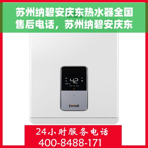 苏州纳碧安庆东热水器全国售后电话，苏州纳碧安庆东热水器全国售后服务热线及电话全解析