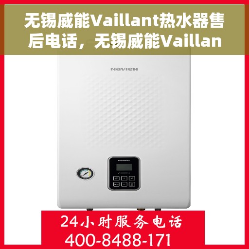 无锡威能Vaillant热水器售后电话，无锡威能Vaillant热水器售后维修服务热线及电话全解析