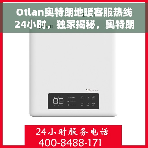 Otlan奥特朗地暖客服热线24小时，独家揭秘，奥特朗全天候地暖客服热线，24小时温暖服务不打烊