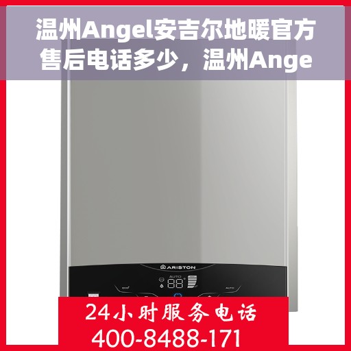 温州Angel安吉尔地暖官方售后电话多少，温州Angel安吉尔地暖官方售后联系电话揭秘