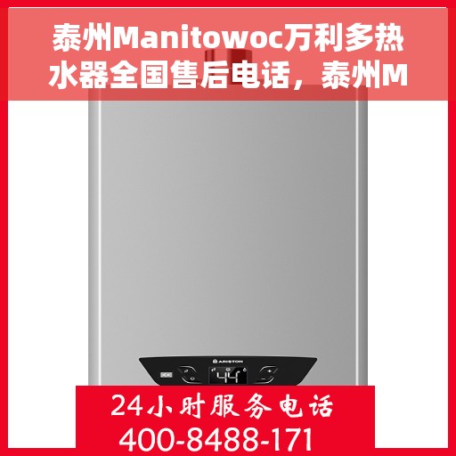泰州Manitowoc万利多热水器全国售后电话，泰州Manitowoc万利多热水器全国售后热线及维修服务指南