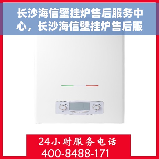 长沙海信壁挂炉售后服务中心，长沙海信壁挂炉售后服务中心，专业维修，贴心服务