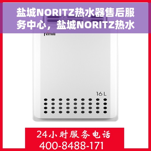 盐城NORITZ热水器售后服务中心，盐城NORITZ热水器售后服务中心，专业维修与支持团队为您服务