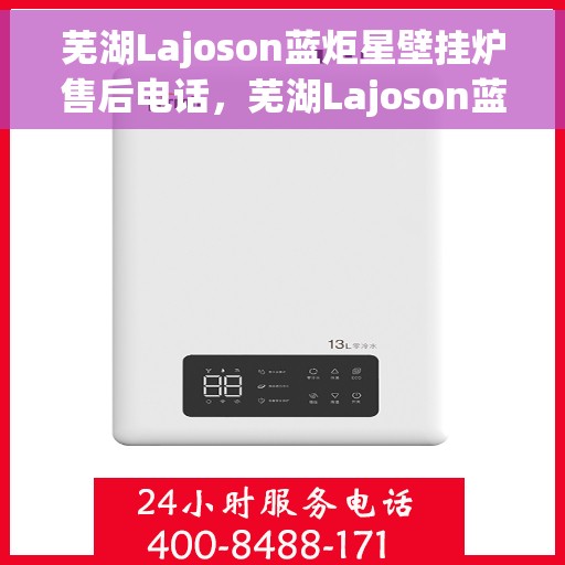 芜湖Lajoson蓝炬星壁挂炉售后电话，芜湖Lajoson蓝炬星壁挂炉售后服务热线及电话全攻略