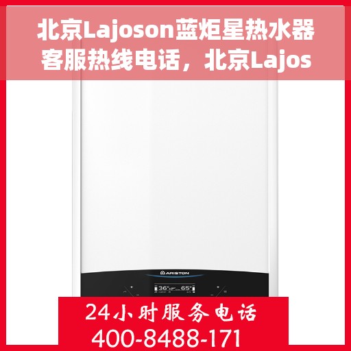 北京Lajoson蓝炬星热水器客服热线电话，北京Lajoson蓝炬星热水器客服热线电话一览，专业解答您的疑问！