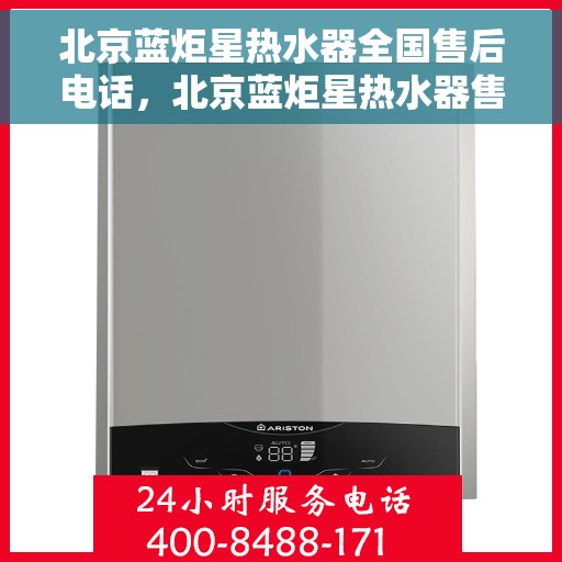 北京蓝炬星热水器全国售后电话，北京蓝炬星热水器售后服务热线及全国售后电话汇总
