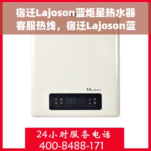 宿迁Lajoson蓝炬星热水器客服热线，宿迁Lajoson蓝炬星热水器客服热线，专业解决您的热水问题