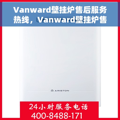 Vanward壁挂炉售后服务热线，Vanward壁挂炉售后服务热线，专业团队，贴心服务，全天候保障您的温暖生活