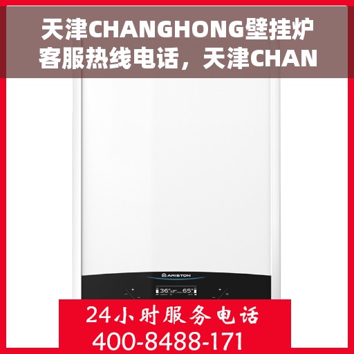 天津CHANGHONG壁挂炉客服热线电话，天津CHANGHONG壁挂炉客服热线全攻略，专业解答，贴心服务
