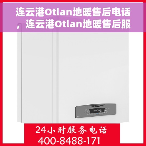 连云港Otlan地暖售后电话，连云港Otlan地暖售后服务热线及电话大全