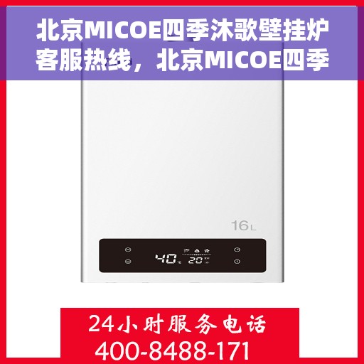 北京MICOE四季沐歌壁挂炉客服热线，北京MICOE四季沐歌壁挂炉客服热线，专业解答，温暖您的冬季生活