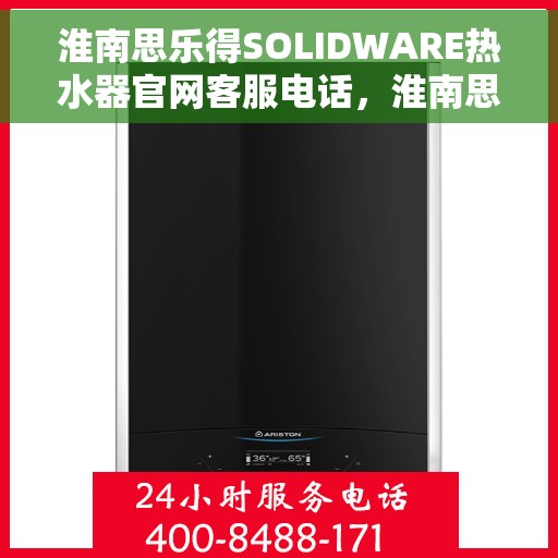 淮南思乐得SOLIDWARE热水器官网客服电话，淮南思乐得SOLIDWARE热水器官方客服热线及售后服务电话