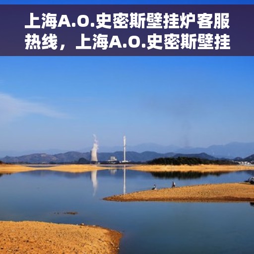 上海A.O.史密斯壁挂炉客服热线，上海A.O.史密斯壁挂炉客户服务热线解析