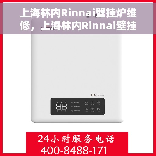 上海林内Rinnai壁挂炉维修，上海林内Rinnai壁挂炉专业维修与保养服务