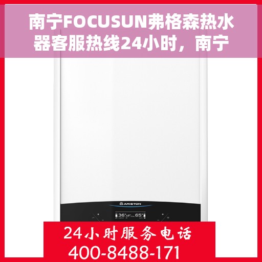 南宁FOCUSUN弗格森热水器客服热线24小时，南宁FOCUSUN弗格森热水器全天候客服热线服务