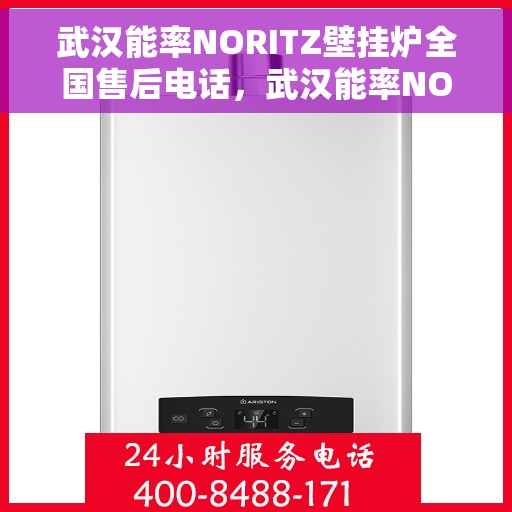 武汉能率NORITZ壁挂炉全国售后电话，武汉能率NORITZ壁挂炉售后全国服务热线及维修指南