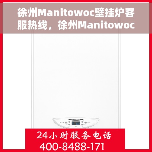 徐州Manitowoc壁挂炉客服热线，徐州Manitowoc壁挂炉客户服务热线，专业解答，温暖您的生活