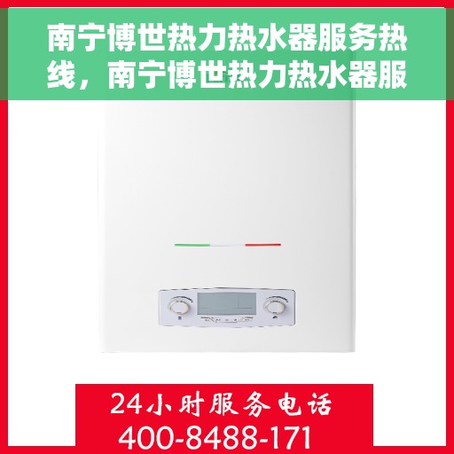 南宁博世热力热水器服务热线，南宁博世热力热水器服务热线，专业解决您的热水需求！