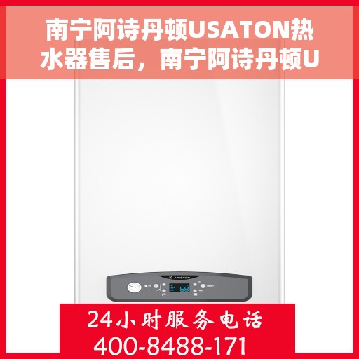 南宁阿诗丹顿USATON热水器售后，南宁阿诗丹顿USATON热水器售后服务解析