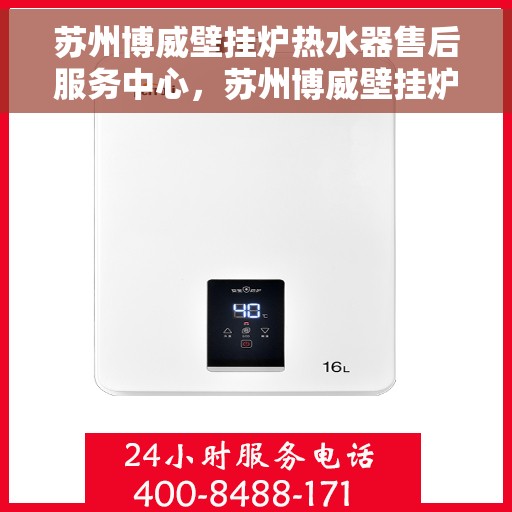 苏州博威壁挂炉热水器售后服务中心，苏州博威壁挂炉热水器售后服务中心，专业维修与贴心服务