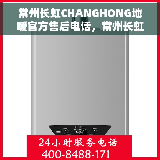 常州长虹CHANGHONG地暖官方售后电话，常州长虹CHANGHONG地暖官方售后热线电话服务支持中心