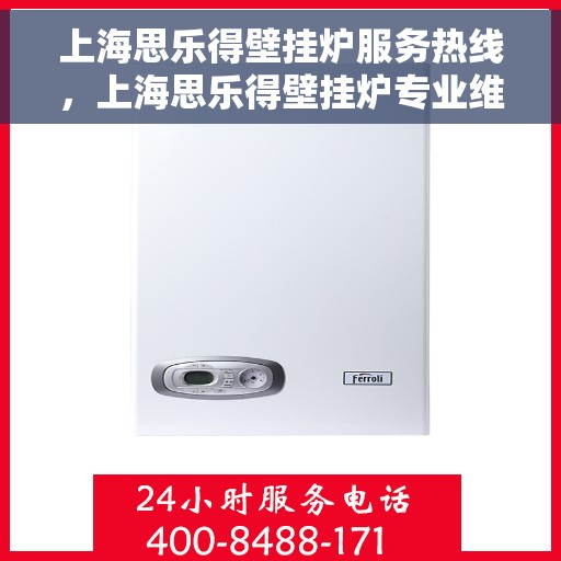 上海思乐得壁挂炉服务热线，上海思乐得壁挂炉专业维修服务热线