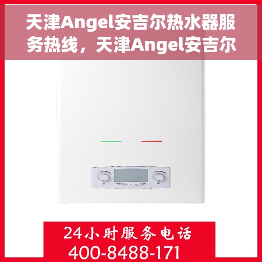 天津Angel安吉尔热水器服务热线，天津Angel安吉尔热水器服务热线，专业维修与售后支持团队为您服务