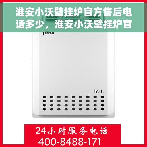 淮安小沃壁挂炉官方售后电话多少，淮安小沃壁挂炉官方售后联系电话公布