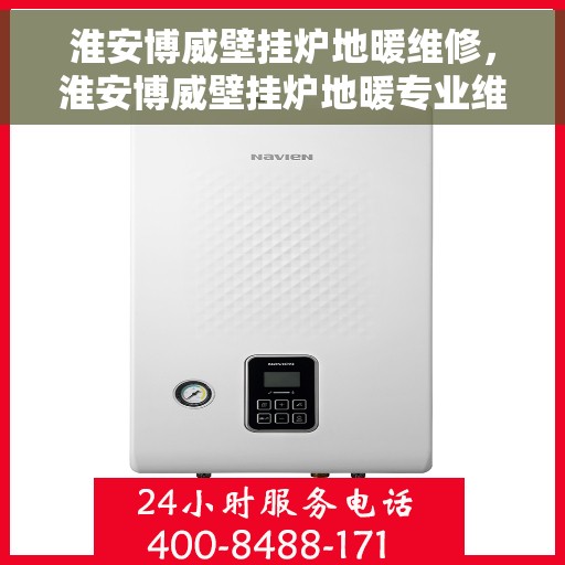 淮安博威壁挂炉地暖维修，淮安博威壁挂炉地暖专业维修服务
