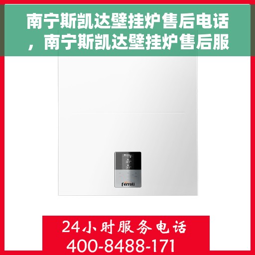 南宁斯凯达壁挂炉售后电话，南宁斯凯达壁挂炉售后服务热线及电话详解