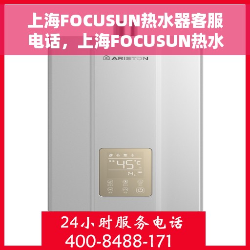 上海FOCUSUN热水器客服电话，上海FOCUSUN热水器客服热线及售后服务电话详解