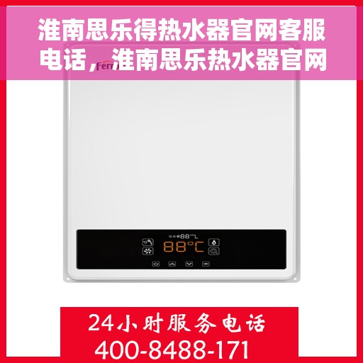 淮南思乐得热水器官网客服电话，淮南思乐热水器官网客服热线及售后服务电话