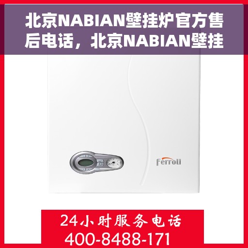 北京NABIAN壁挂炉官方售后电话，北京NABIAN壁挂炉售后电话及维修服务指南