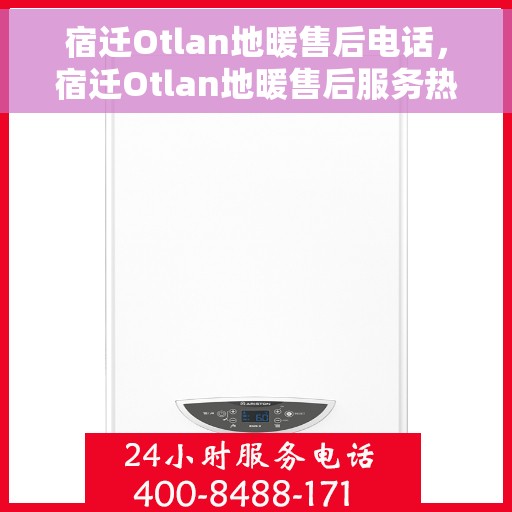 宿迁Otlan地暖售后电话，宿迁Otlan地暖售后服务热线及电话大全