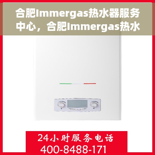合肥Immergas热水器服务中心，合肥Immergas热水器专业服务中心