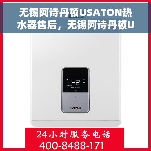 无锡阿诗丹顿USATON热水器售后，无锡阿诗丹顿USATON热水器售后服务解析