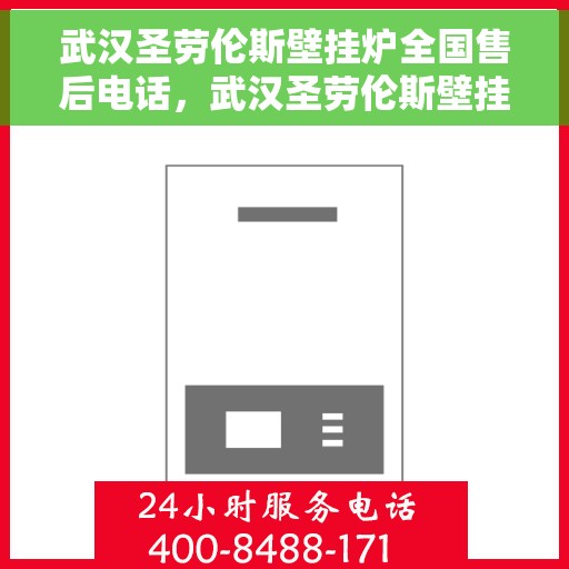 武汉圣劳伦斯壁挂炉全国售后电话，武汉圣劳伦斯壁挂炉全国售后热线电话及维修服务指南