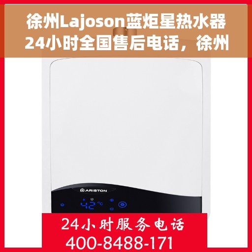 徐州Lajoson蓝炬星热水器24小时全国售后电话，徐州Lajoson蓝炬星热水器全天候售后服务热线及电话支持