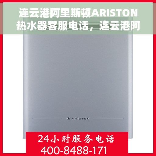 连云港阿里斯顿ARISTON热水器客服电话，连云港阿里斯顿ARISTON热水器客服热线及售后服务指南