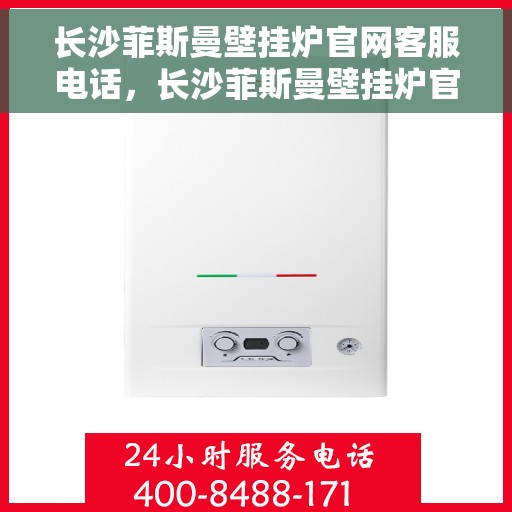 长沙菲斯曼壁挂炉官网客服电话，长沙菲斯曼壁挂炉官网客服热线及售后支持服务指南